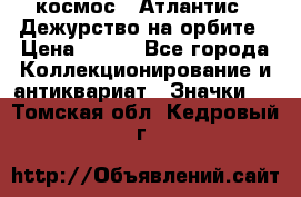 1.1) космос : Атлантис - Дежурство на орбите › Цена ­ 990 - Все города Коллекционирование и антиквариат » Значки   . Томская обл.,Кедровый г.